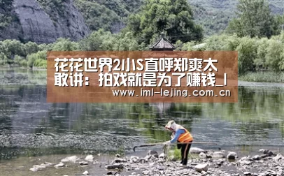 花花世界2小S直呼郑爽太敢讲:拍戏就是为了赚钱_lejing(图3) 乐竞运动