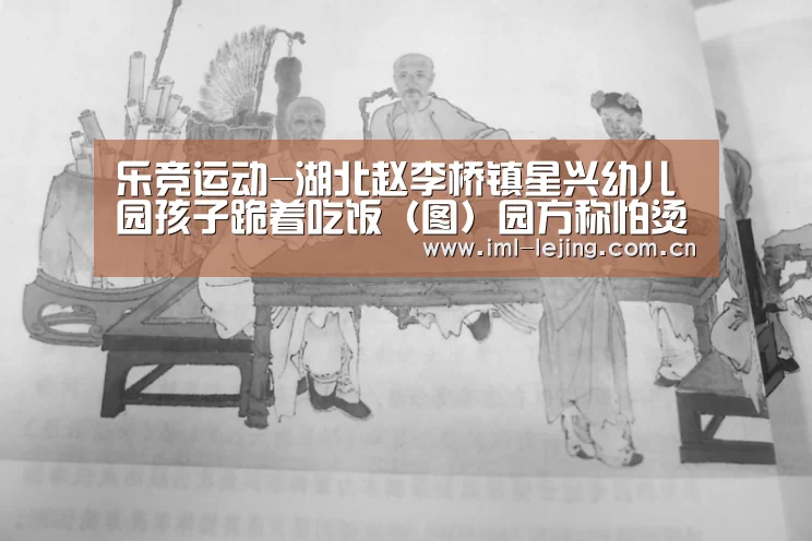 乐竞运动-湖北赵李桥镇星兴幼儿园孩子跪着吃饭(图)园方称怕烫伤(图1) 乐竞